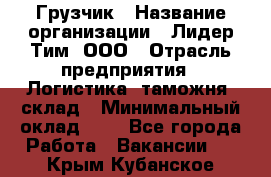 Грузчик › Название организации ­ Лидер Тим, ООО › Отрасль предприятия ­ Логистика, таможня, склад › Минимальный оклад ­ 1 - Все города Работа » Вакансии   . Крым,Кубанское